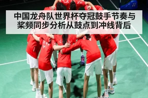 中国龙舟队世界杯夺冠鼓手节奏与桨频同步分析从鼓点到冲线背后 | DP SPORTS